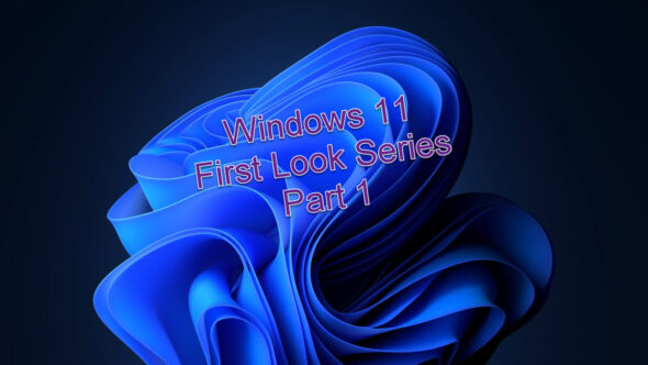 Windows 11 – First Look Series – Part 1